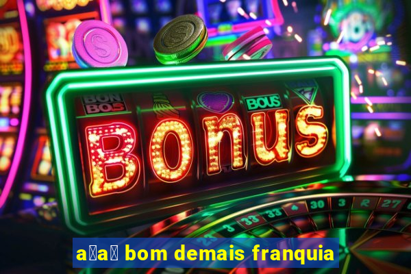 a莽a铆 bom demais franquia